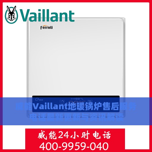 威能Vaillant地暖锅炉售后服务电话最新更新与资讯解读