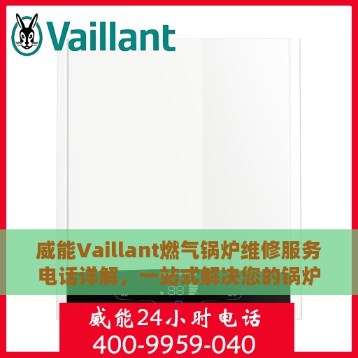 威能Vaillant燃气锅炉维修服务电话详解，一站式解决您的锅炉问题