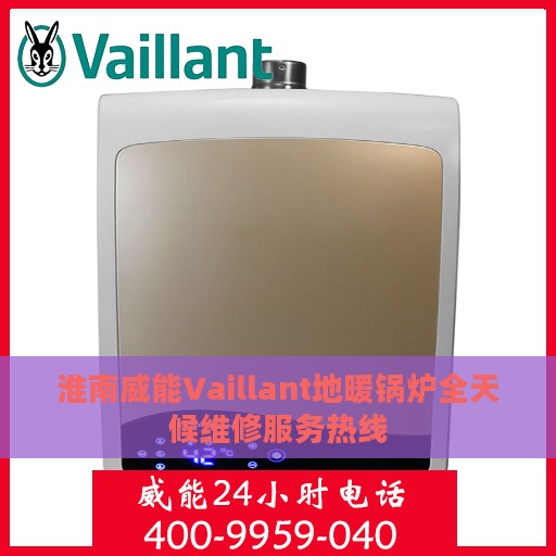 淮南威能Vaillant地暖锅炉全天候维修服务热线