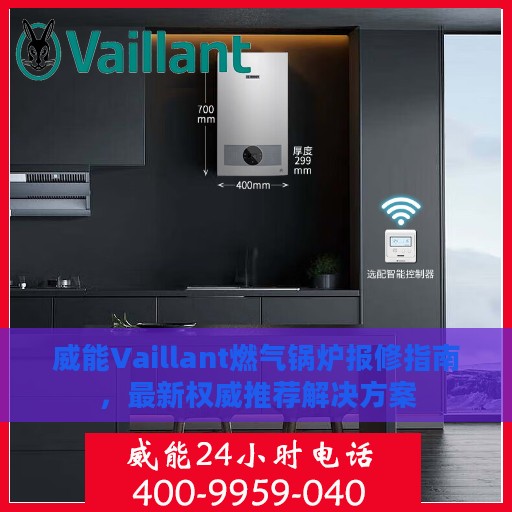 威能Vaillant燃气锅炉报修指南，最新权威推荐解决方案