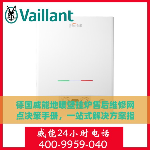 德国威能地暖壁挂炉售后维修网点决策手册，一站式解决方案指南