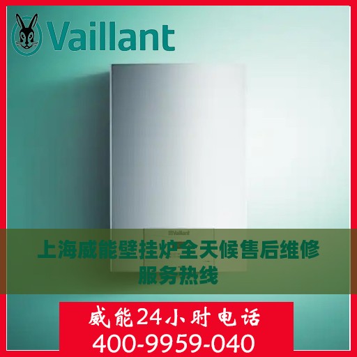 上海威能壁挂炉全天候售后维修服务热线