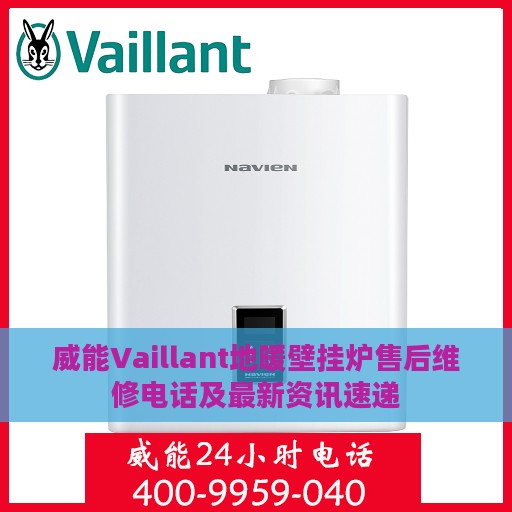 威能Vaillant地暖壁挂炉售后维修电话及最新资讯速递