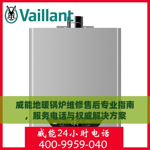 威能地暖锅炉维修售后专业指南，服务电话与权威解决方案