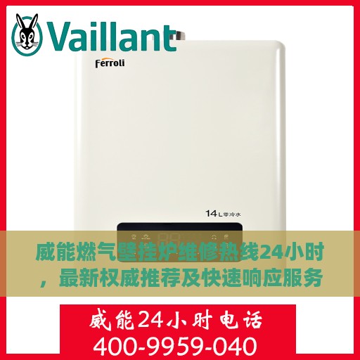 威能燃气壁挂炉维修热线24小时，最新权威推荐及快速响应服务