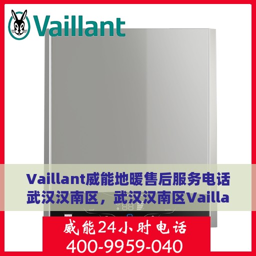 Vaillant威能地暖售后服务电话武汉汉南区，武汉汉南区Vaillant威能地暖售后服务热线及电话全攻略