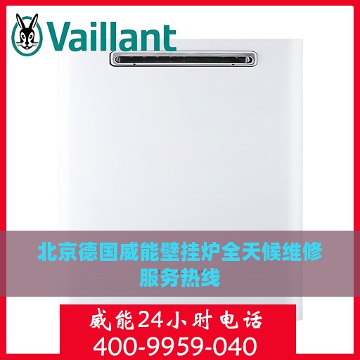 北京德国威能壁挂炉全天候维修服务热线