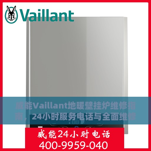 威能Vaillant地暖壁挂炉维修指南，24小时服务电话与全面维修攻略