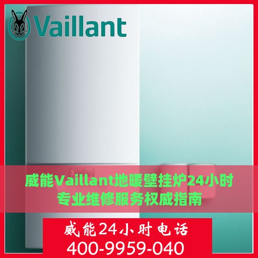 威能Vaillant地暖壁挂炉24小时专业维修服务权威指南