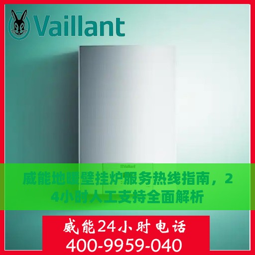 威能地暖壁挂炉服务热线指南，24小时人工支持全面解析