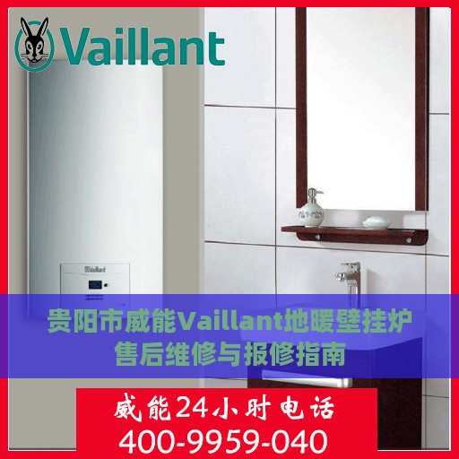 贵阳市威能Vaillant地暖壁挂炉售后维修与报修指南