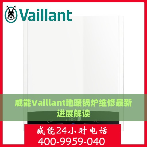 威能Vaillant地暖锅炉维修最新进展解读