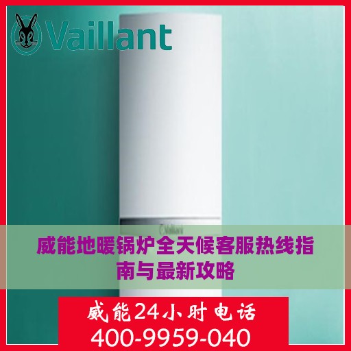 威能地暖锅炉全天候客服热线指南与最新攻略
