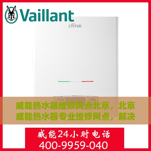 威能热水器维修网点北京，北京威能热水器专业维修网点，解决您的热水问题