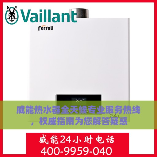 威能热水器全天候专业服务热线，权威指南为您解答疑惑