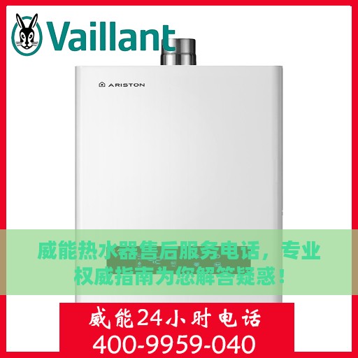 威能热水器售后服务电话，专业权威指南为您解答疑惑！