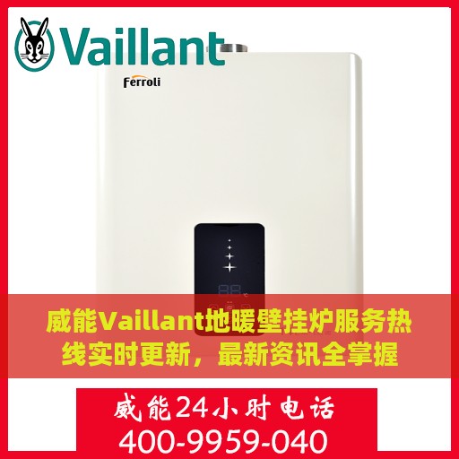 威能Vaillant地暖壁挂炉服务热线实时更新，最新资讯全掌握
