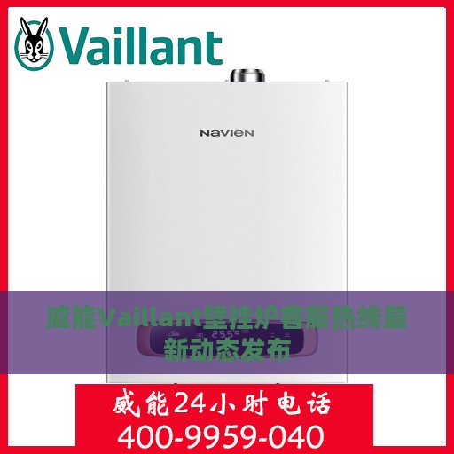 威能Vaillant壁挂炉客服热线最新动态发布