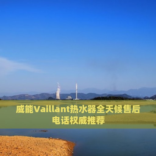 威能Vaillant热水器全天候售后电话权威推荐