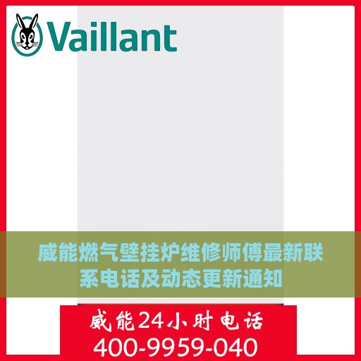 威能燃气壁挂炉维修师傅最新联系电话及动态更新通知