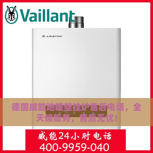 德国威能地暖壁挂炉售后电话，全天候服务，售后无忧！