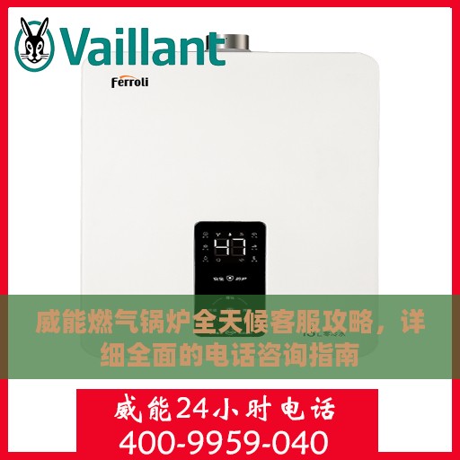 威能燃气锅炉全天候客服攻略，详细全面的电话咨询指南