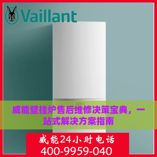 威能壁挂炉售后维修决策宝典，一站式解决方案指南