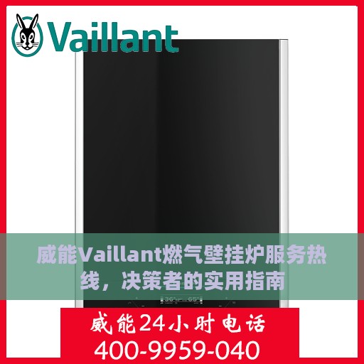 威能Vaillant燃气壁挂炉服务热线，决策者的实用指南