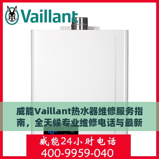 威能Vaillant热水器维修服务指南，全天候专业维修电话与最新攻略