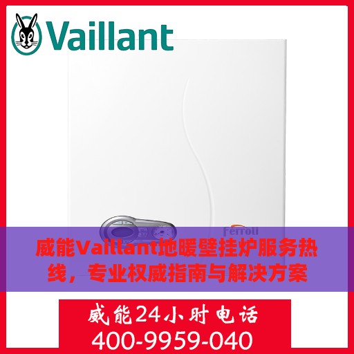 威能Vaillant地暖壁挂炉服务热线，专业权威指南与解决方案