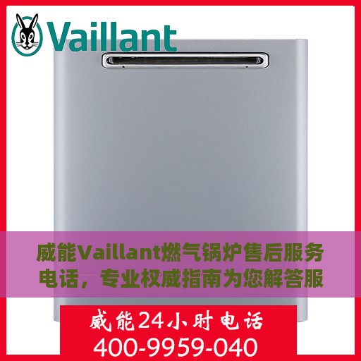 威能Vaillant燃气锅炉售后服务电话，专业权威指南为您解答服务热线