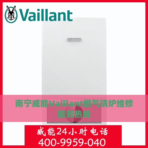 南宁威能Vaillant燃气锅炉维修服务热线
