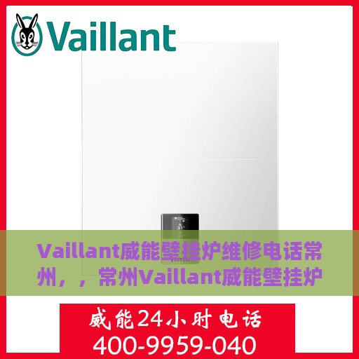 Vaillant威能壁挂炉维修电话常州，，常州Vaillant威能壁挂炉专业维修服务热线
