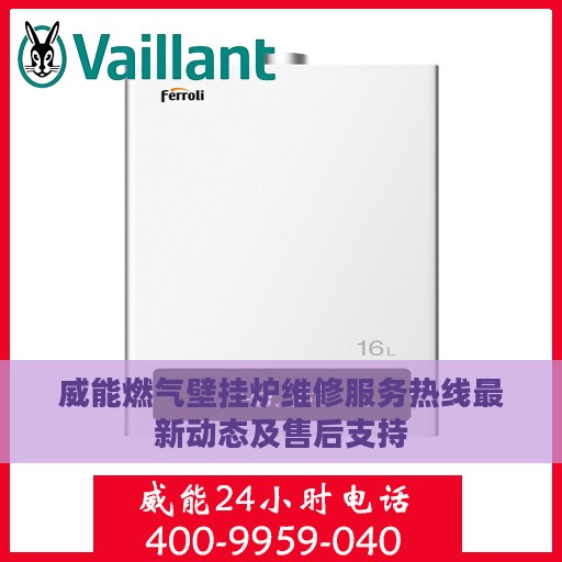 威能燃气壁挂炉维修服务热线最新动态及售后支持