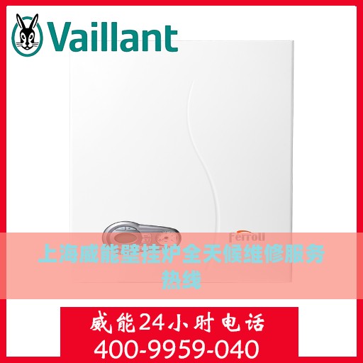 上海威能壁挂炉全天候维修服务热线