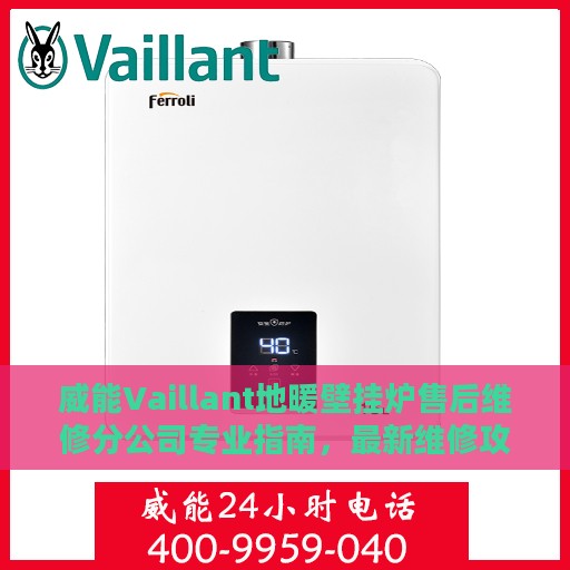 威能Vaillant地暖壁挂炉售后维修分公司专业指南，最新维修攻略