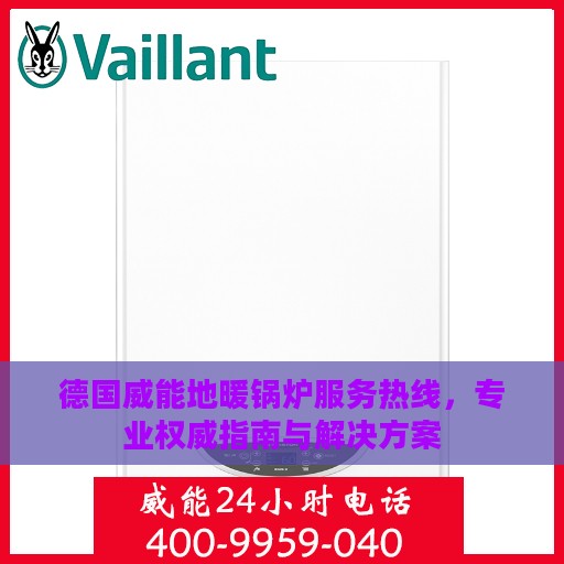 德国威能地暖锅炉服务热线，专业权威指南与解决方案