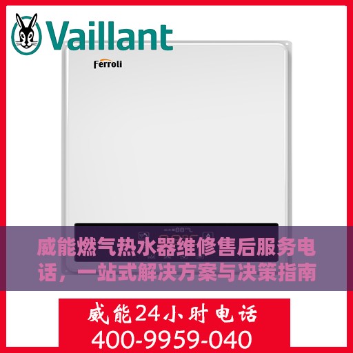 威能燃气热水器维修售后服务电话，一站式解决方案与决策指南