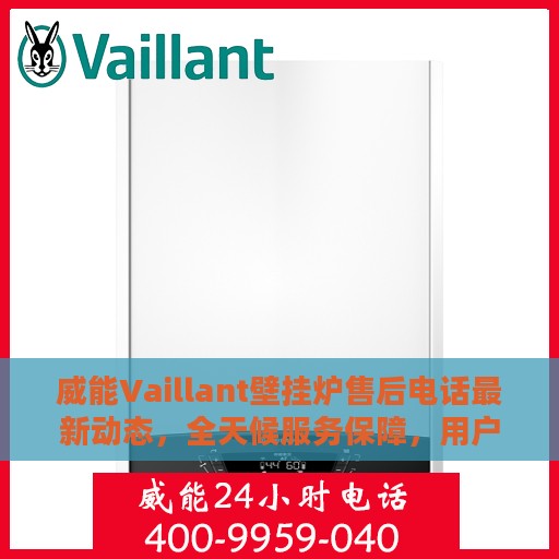 威能Vaillant壁挂炉售后电话最新动态，全天候服务保障，用户温暖无忧