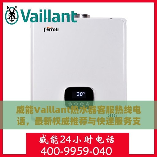 威能Vaillant热水器客服热线电话，最新权威推荐与快速服务支持