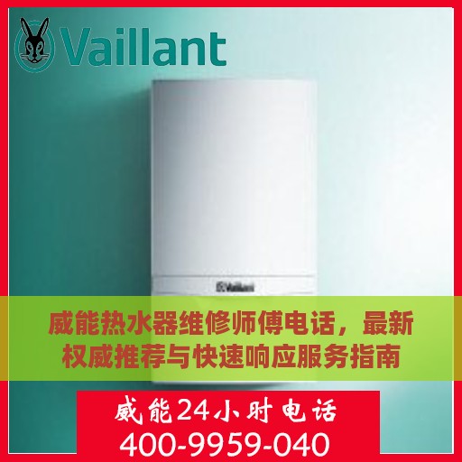 威能热水器维修师傅电话，最新权威推荐与快速响应服务指南