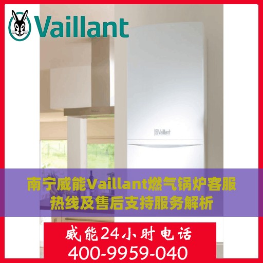 南宁威能Vaillant燃气锅炉客服热线及售后支持服务解析