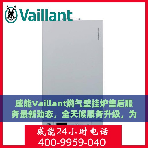 威能Vaillant燃气壁挂炉售后服务最新动态，全天候服务升级，为您提供全年无休保障
