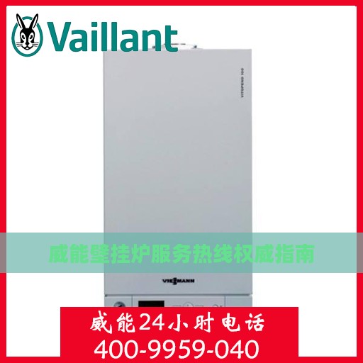 威能壁挂炉服务热线权威指南
