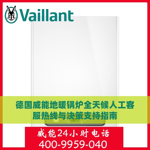 德国威能地暖锅炉全天候人工客服热线与决策支持指南