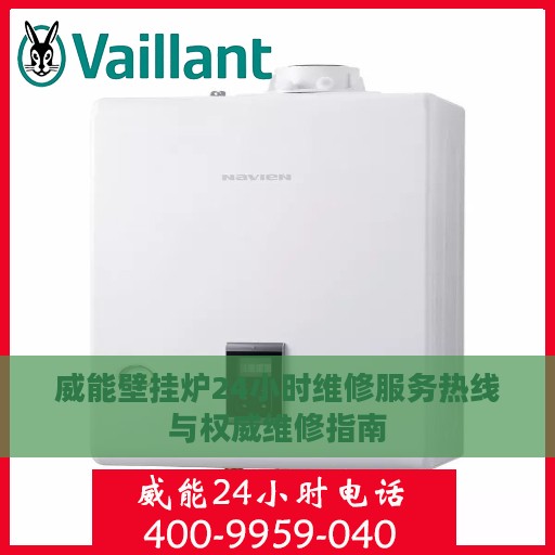 威能壁挂炉24小时维修服务热线与权威维修指南