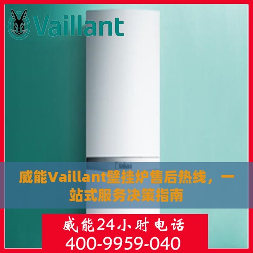 威能Vaillant壁挂炉售后热线，一站式服务决策指南
