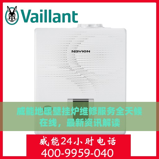 威能地暖壁挂炉维修服务全天候在线，最新资讯解读