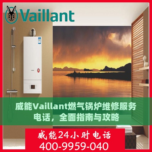 威能Vaillant燃气锅炉维修服务电话，全面指南与攻略