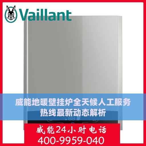 威能地暖壁挂炉全天候人工服务热线最新动态解析